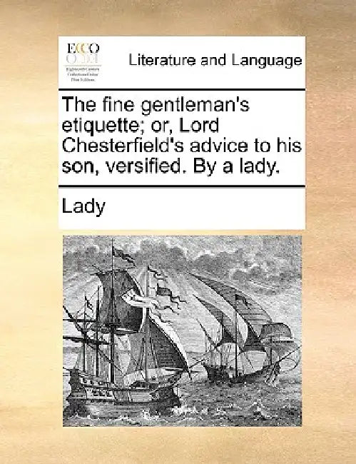 The Fine Gentleman's Etiquette; Or, Lord Chesterfield's Advice to His Son, Versified. by a Lady. by Lady