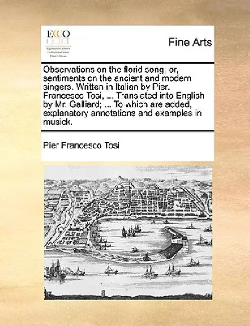 Observations on the Florid Song; Or, Sentiments on the Ancient and Modern Singers. Written in Italian by Pier. Francesco Tosi, ... Translated Into Eng by Pier Francesco Tosi
