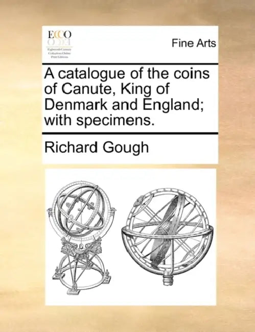 A Catalogue of the Coins of Canute, King of Denmark and England; With Specimens. by Richard Gough
