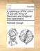 A Catalogue of the Coins of Canute, King of Denmark and England; With Specimens. by Richard Gough