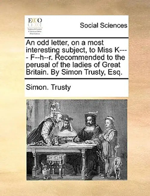An Odd Letter, on a Most Interesting Subject, to Miss K---- F--H--R. Recommended to the Perusal of the Ladies of Great Britain. by Simon Trusty, Esq. by Simon Trusty