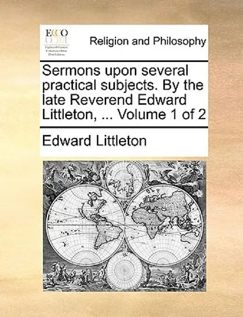 Sermons Upon Several Practical Subjects. by the Late Reverend Edward Littleton, ... Volume 1 of 2 by Edward Littleton