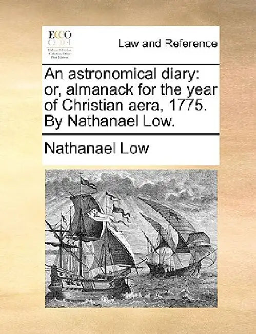 An Astronomical Diary: Or, Almanack for the Year of Christian Aera, 1775. by Nathanael Low. by Nathanael Low