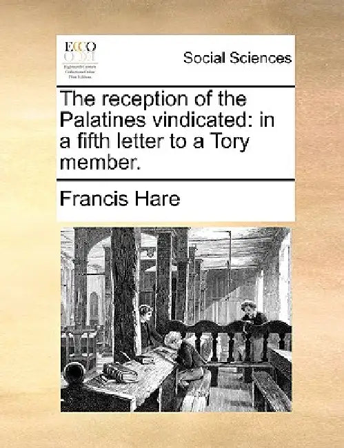 The Reception of the Palatines Vindicated: In a Fifth Letter to a Tory Member. by Francis Hare