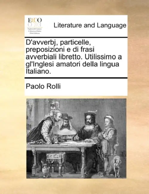 D'Avverbj, Particelle, Preposizioni E Di Frasi Avverbiali Libretto. Utilissimo a Gl'inglesi Amatori Della Lingua Italiano. by Paolo Rolli