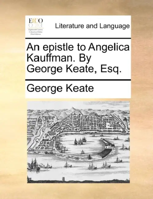 An Epistle to Angelica Kauffman. by George Keate, Esq. by George Keate