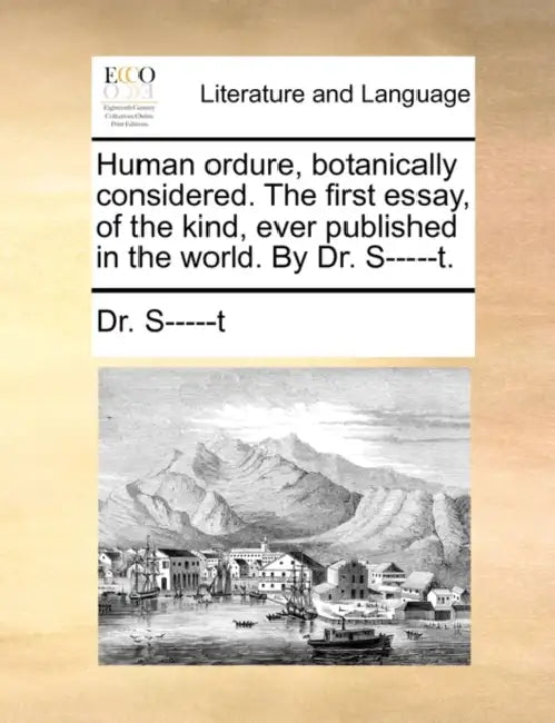Human Ordure, Botanically Considered. the First Essay, of the Kind, Ever Published in the World. by Dr. S-----T. by Dr S-----T