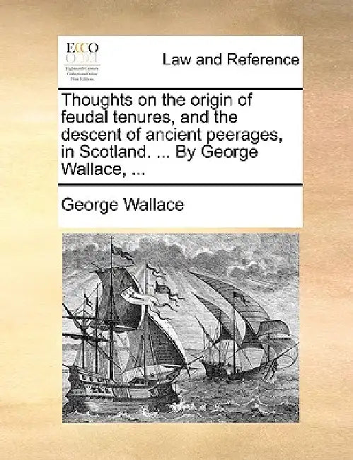 Thoughts on the Origin of Feudal Tenures, and the Descent of Ancient Peerages, in Scotland. ... by George Wallace, ... by George Wallace
