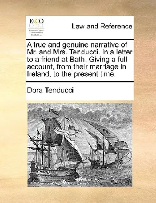 A True and Genuine Narrative of Mr. and Mrs. Tenducci. in a Letter to a Friend at Bath. Giving a Full Account, from Their Marriage in Ireland, to the by Dora Tenducci