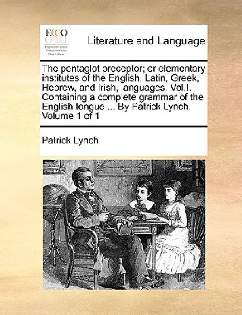 The Pentaglot Preceptor; Or Elementary Institutes of the English, Latin, Greek, Hebrew, and Irish, Languages. Vol.I. Containing a Complete Grammar of by Patrick Lynch