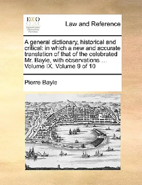 A general dictionary, historical and critical: in which a new and accurate translation of that of the celebrated Mr. Bayle, with observations ... Volu by Pierre Bayle