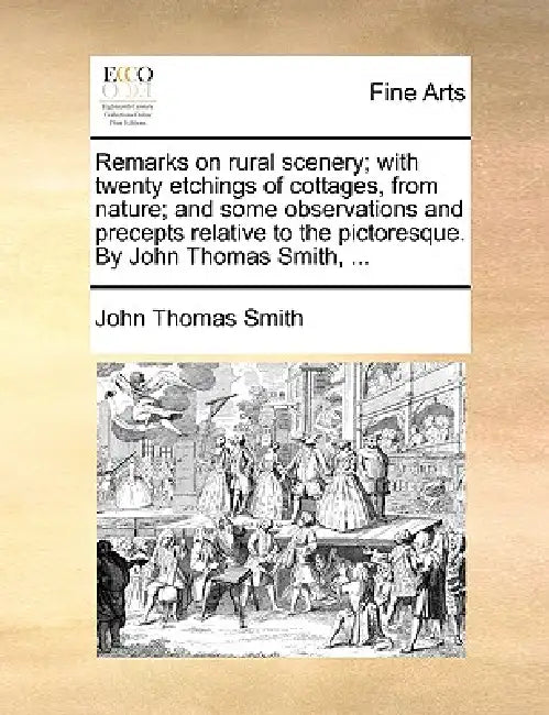 Remarks on Rural Scenery; With Twenty Etchings of Cottages, from Nature; And Some Observations and Precepts Relative to the Pictoresque. by John Thoma by John Thomas Smith