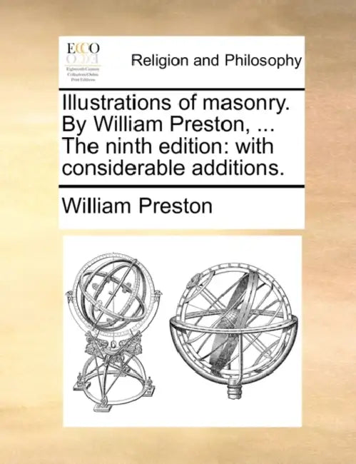 Illustrations of Masonry. by William Preston, ... the Ninth Edition: With Considerable Additions. by William Preston