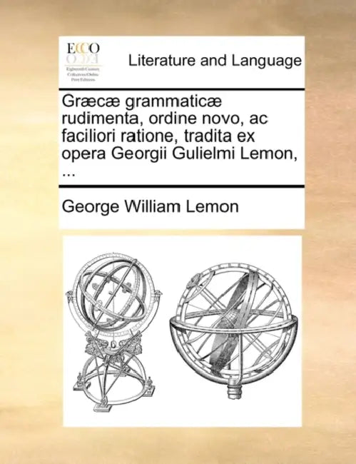 Graecae Grammaticae Rudimenta, Ordine Novo, AC Faciliori Ratione, Tradita Ex Opera Georgii Gulielmi Lemon, ... by George William Lemon