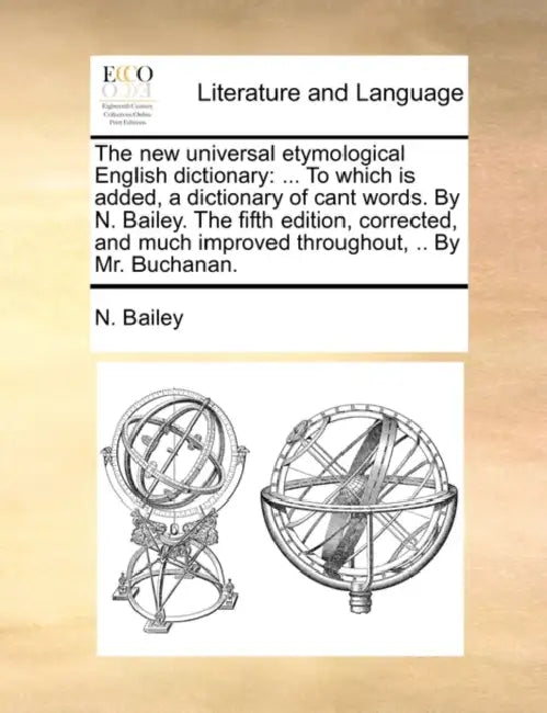 The new universal etymological English dictionary: ... To which is added, a dictionary of cant words. By N. Bailey. The fifth edition, corrected, and by N. Bailey