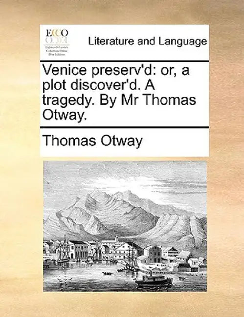 Venice Preserv'd: Or, a Plot Discover'd. a Tragedy. by MR Thomas Otway. by Thomas Otway