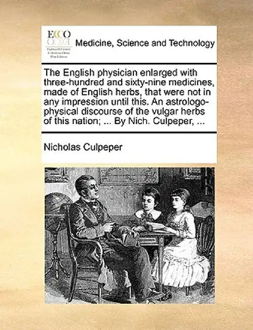 The English Physician Enlarged with Three-Hundred and Sixty-Nine Medicines, Made of English Herbs, That Were Not in Any Impression Until This. an Astr by Nicholas Culpeper