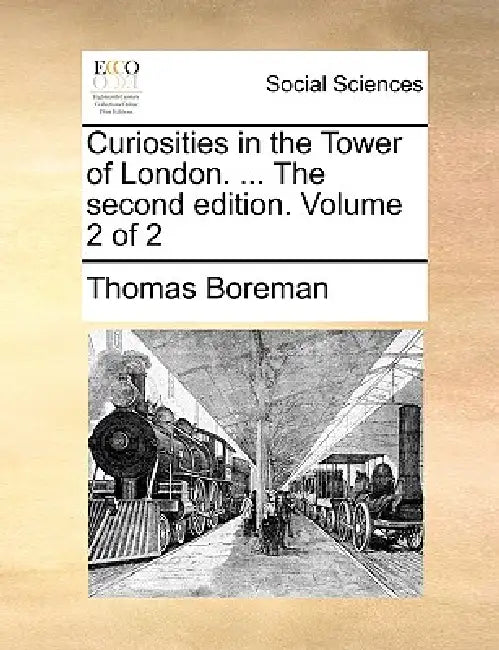 Curiosities in the Tower of London. ... the Second Edition. Volume 2 of 2 by Thomas Boreman