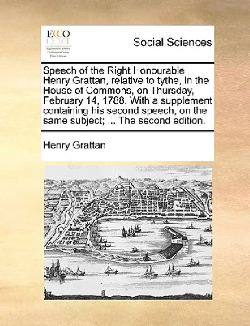 Speech of the Right Honourable Henry Grattan, Relative to Tythe, in the House of Commons, on Thursday, February 14, 1788. with a Supplement Containing by Henry Grattan