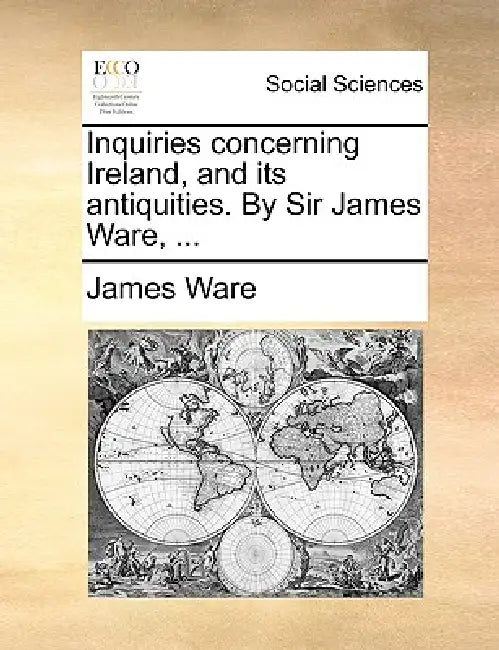 Inquiries Concerning Ireland, and Its Antiquities. by Sir James Ware, ... by James Ware