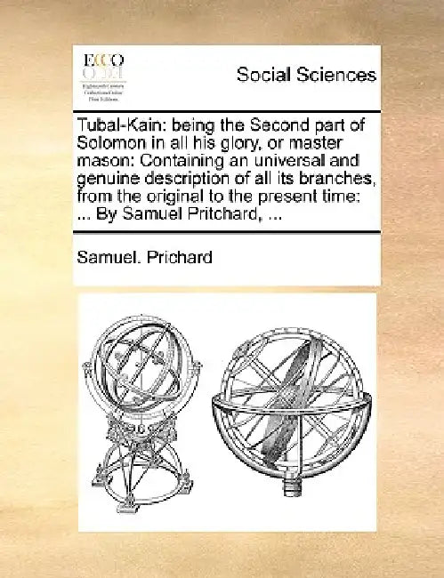 Tubal-Kain: Being the Second Part of Solomon in All His Glory, or Master Mason: Containing an Universal and Genuine Description of by Samuel Prichard