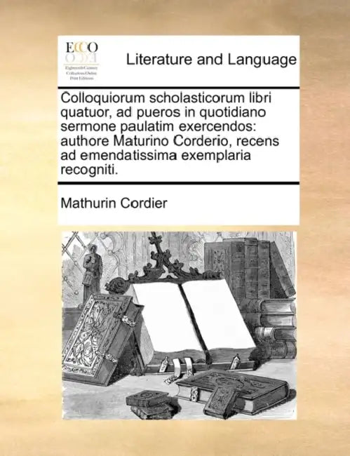 Colloquiorum Scholasticorum Libri Quatuor, Ad Pueros in Quotidiano Sermone Paulatim Exercendos: Authore Maturino Corderio, Recens Ad Emendatissima Exe by Mathurin Cordier