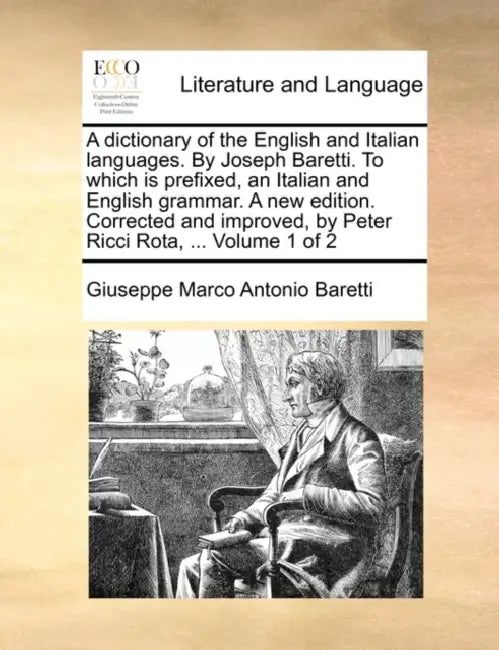 A dictionary of the English and Italian languages. By Joseph Baretti. To which is prefixed, an Italian and English grammar. A new edition. Corrected a by Giuseppe Marco Antonio Baretti