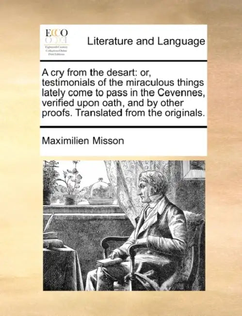 A Cry from the Desart: Or, Testimonials of the Miraculous Things Lately Come to Pass in the Cevennes, Verified Upon Oath, and by Other Proofs by Maximilien Misson