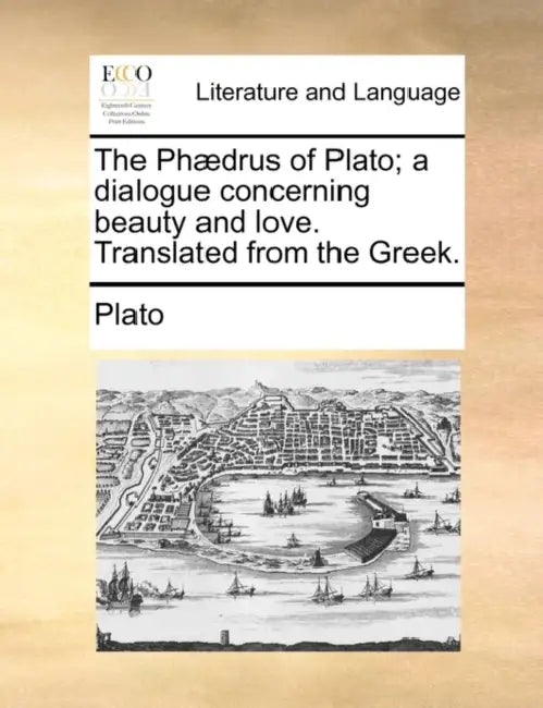 The Phaedrus of Plato; A Dialogue Concerning Beauty and Love. Translated from the Greek. by Plato