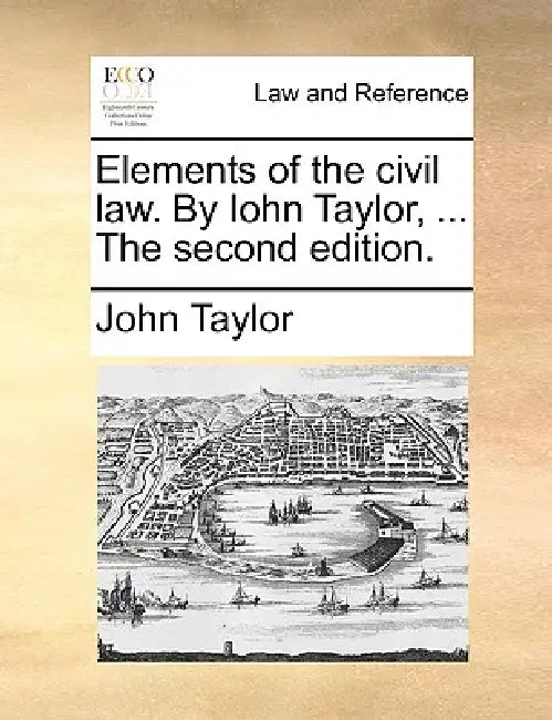 Elements of the civil law. By Iohn Taylor, ... The second edition. by John Taylor