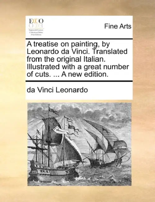 A Treatise on Painting, by Leonardo Da Vinci. Translated from the Original Italian. Illustrated with a Great Number of Cuts. ... a New Edition. by Da Vinci Leonardo