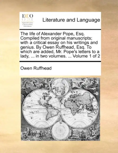 The Life of Alexander Pope, Esq. Compiled from Original Manuscripts; With a Critical Essay on His Writings and Genius. by Owen Ruffhead, Esq. to Which by Owen Ruffhead