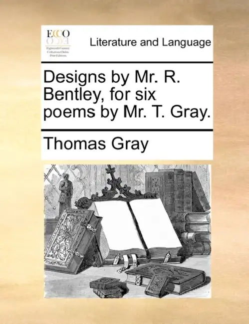 Designs by Mr. R. Bentley, for Six Poems by Mr. T. Gray. by Thomas Gray