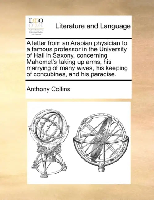 A Letter from an Arabian Physician to a Famous Professor in the University of Hall in Saxony, Concerning Mahomet's Taking Up Arms, His Marrying of Man by Anthony Collins