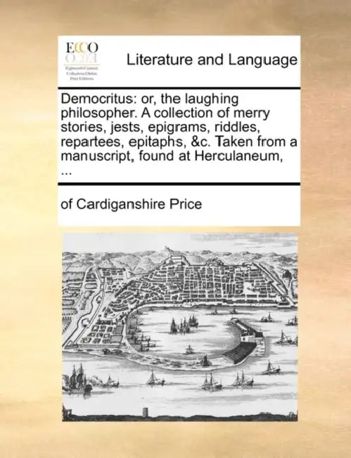 Democritus: Or, the Laughing Philosopher. a Collection of Merry Stories, Jests, Epigrams, Riddles, Repartees, Epitaphs, &C. Taken by Of Cardiganshire Price