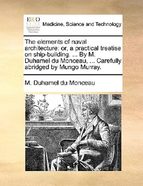 The Elements of Naval Architecture: Or, a Practical Treatise on Ship-Building. ... by M. Duhamel Du Monceau, ... Carefully Abridged by Mungo Murray. by M. Duhamel Du Monceau