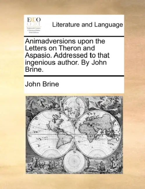 Animadversions Upon the Letters on Theron and Aspasio. Addressed to That Ingenious Author. by John Brine. by John Brine