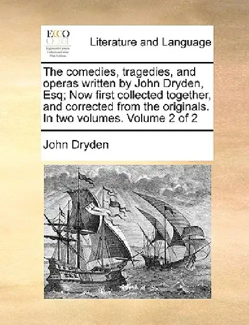 The comedies, tragedies, and operas written by John Dryden, Esq; Now first collected together, and corrected from the originals. In two volumes. Volum by John Dryden