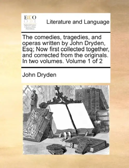 The comedies, tragedies, and operas written by John Dryden, Esq; Now first collected together, and corrected from the originals. In two volumes. Volum by John Dryden