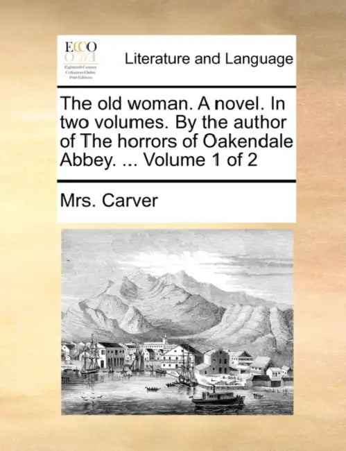 The Old Woman. a Novel. in Two Volumes. by the Author of the Horrors of Oakendale Abbey. ... Volume 1 of 2 by Mrs Carver