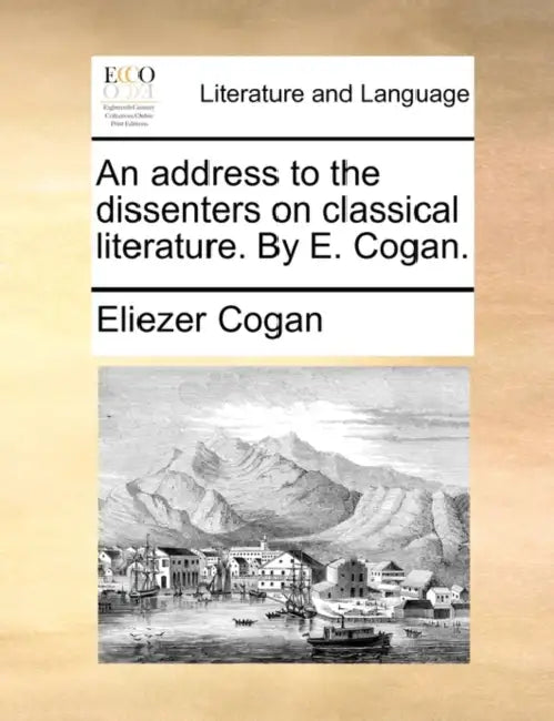An Address to the Dissenters on Classical Literature. by E. Cogan. by Eliezer Cogan
