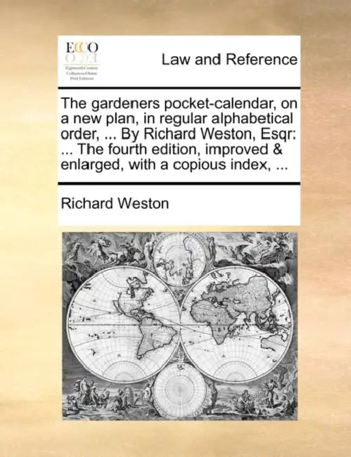 The Gardeners Pocket-Calendar, on a New Plan, in Regular Alphabetical Order, ... by Richard Weston, Esqr: ... the Fourth Edition, Improved & Enlarged, by Richard Weston