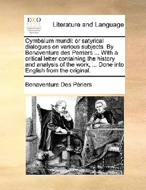 Cymbalum Mundi: Or Satyrical Dialogues on Various Subjects. by Bonaventure Des Perriers ... with a Critical Letter Containing the Hist by Bonaventure Des Priers, Bonaventure Des Periers