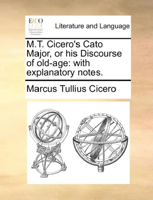 M.T. Cicero's Cato Major, or his Discourse of old-age: with explanatory notes. by Marcus Tullius Cicero