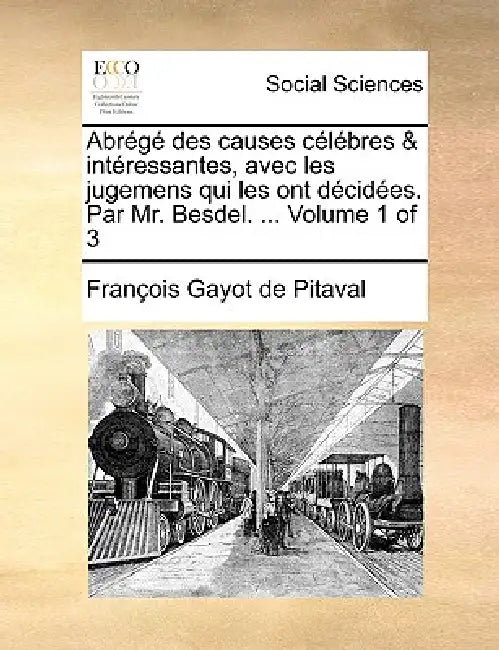 Abrégé des causes célébres & intéressantes, avec les jugemens qui les ont décidées. Par Mr. Besdel. ... Volume 1 of 3 by François Gayot de Pitaval