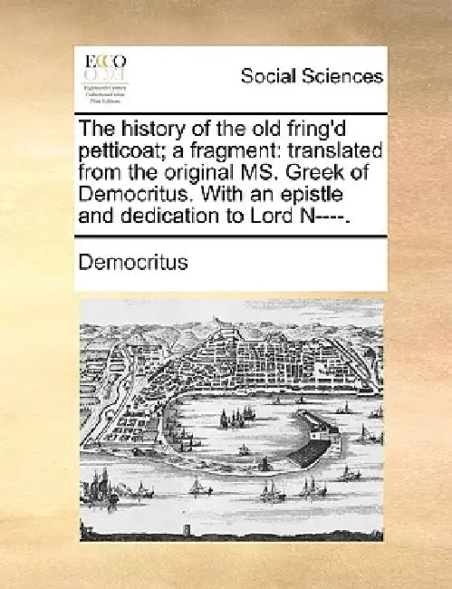 The History of the Old Fring'd Petticoat; A Fragment: Translated from the Original Ms. Greek of Democritus. with an Epistle and Dedication to Lord N-- by Democritus