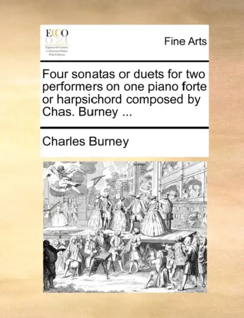 Four Sonatas or Duets for Two Performers on One Piano Forte or Harpsichord Composed by Chas. Burney ... by Charles Burney