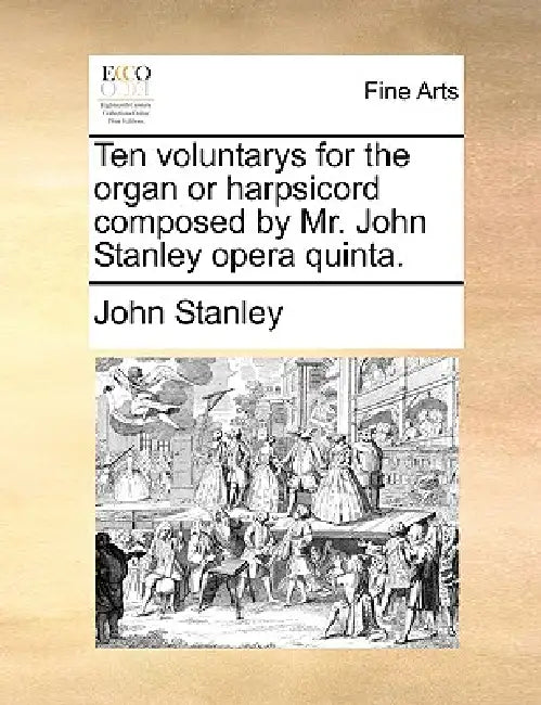 Ten Voluntarys for the Organ or Harpsicord Composed by Mr. John Stanley Opera Quinta. by John Stanley