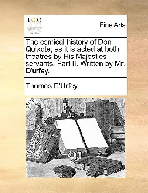 The Comical History of Don Quixote, as It Is Acted at Both Theatres by His Majesties Servants. Part II. Written by Mr. D'Urfey. by Thomas D'Urfey
