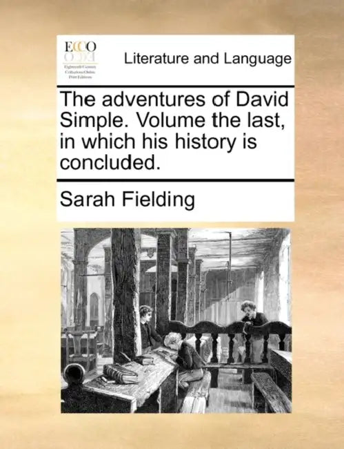 The Adventures of David Simple. Volume the Last, in Which His History Is Concluded. by Sarah Fielding